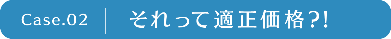 case2  それって適正価格？！