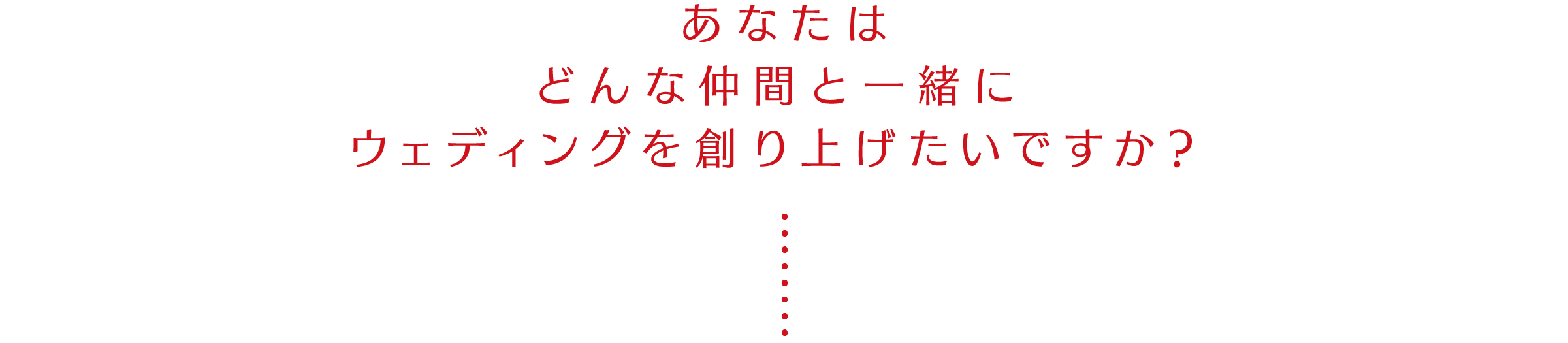 あなたはどんな仲間と一緒にウェディングを創り上げたいですか？