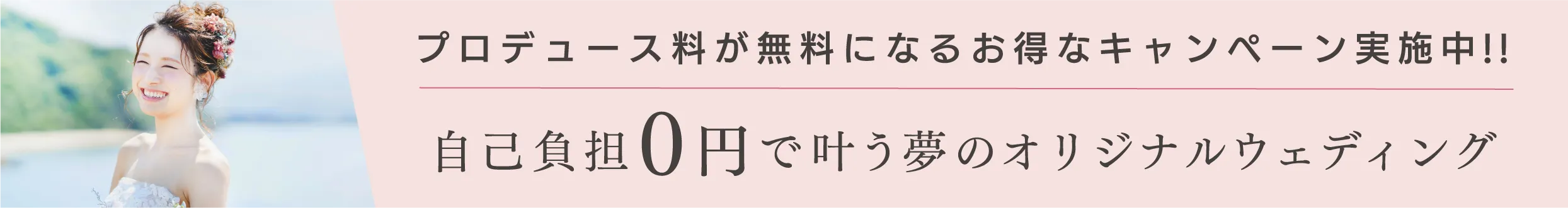 プロデュース料が無料になるお得なキャンペーンお得なキャンペーン実施中！！自己負担0円で叶う夢のオリジナルウェディング