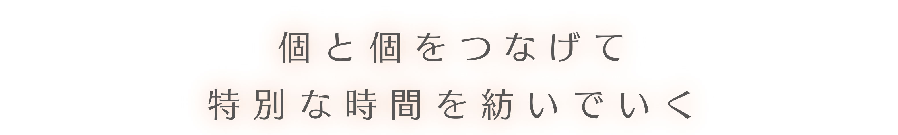 個と個をつなげて特別な時間を紡いでいく