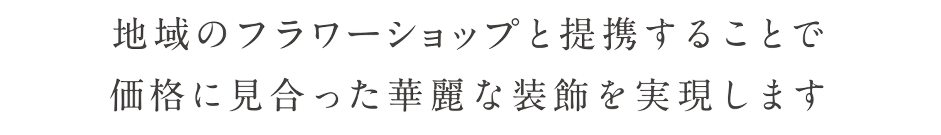 地域のフラワーショップと提携することで価格に見合った華麗な装飾を実現します